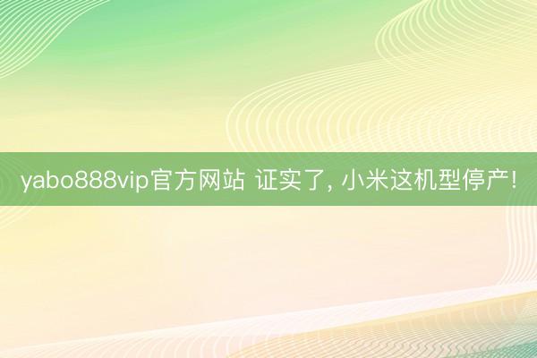yabo888vip官方网站 证实了， 小米这机型停产!