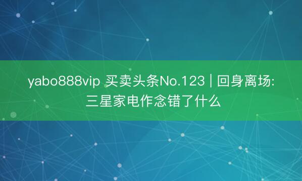 yabo888vip 买卖头条No.123 | 回身离场: 三星家电作念错了什么