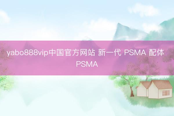 yabo888vip中国官方网站 新一代 PSMA 配体 PSMA