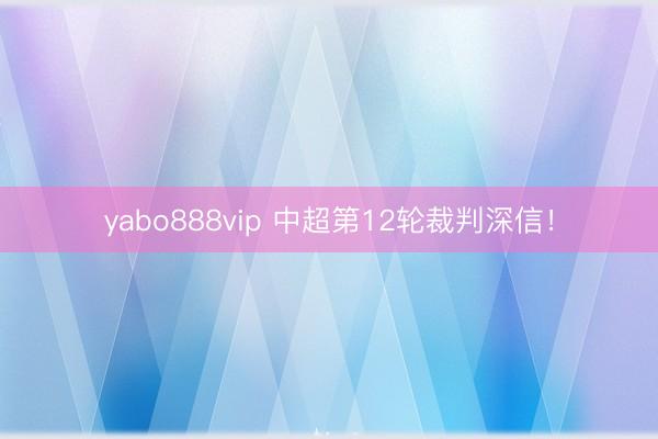 yabo888vip 中超第12轮裁判深信！