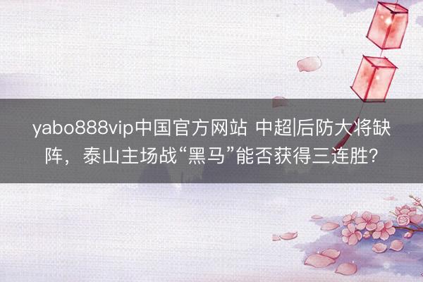 yabo888vip中国官方网站 中超|后防大将缺阵，泰山主场战“黑马”能否获得三连胜？