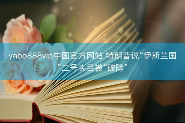 yabo888vip中国官方网站 特朗普说“伊斯兰国”二号头目被“破除”