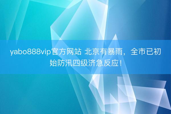 yabo888vip官方网站 北京有暴雨，全市已初始防汛四级济急反应！