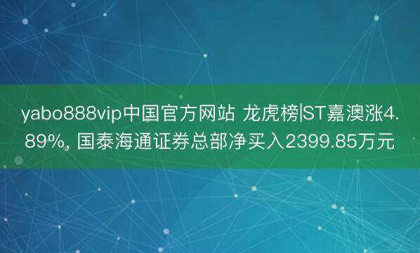 yabo888vip中国官方网站 龙虎榜|ST嘉澳涨4.89%， 国泰海通证券总部净买入2399.85万元