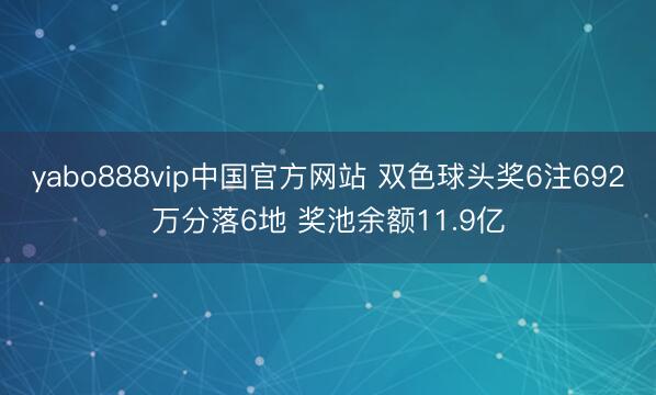 yabo888vip中国官方网站 双色球头奖6注692万分落6地 奖池余额11.9亿