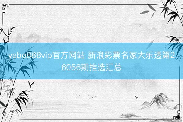 yabo888vip官方网站 新浪彩票名家大乐透第26056期推选汇总