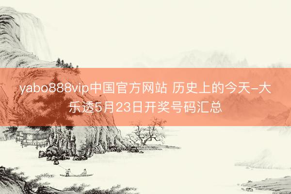 yabo888vip中国官方网站 历史上的今天-大乐透5月23日开奖号码汇总