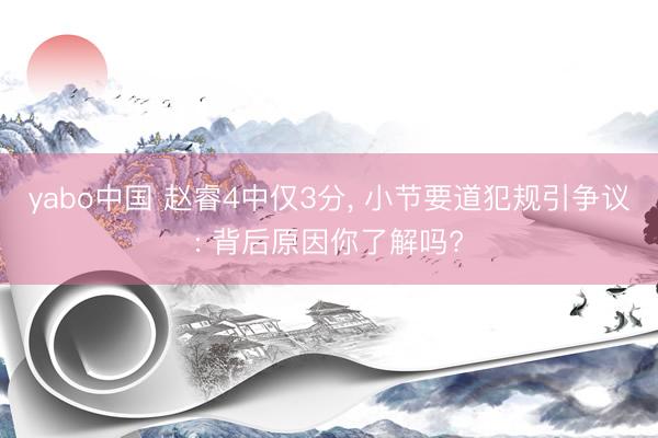 yabo中国 赵睿4中仅3分， 小节要道犯规引争议: 背后原因你了解吗?
