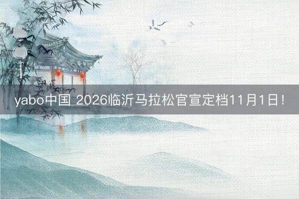 yabo中国 2026临沂马拉松官宣定档11月1日！