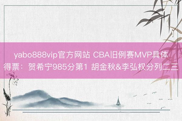 yabo888vip官方网站 CBA旧例赛MVP具体得票:贺希宁985分第1 胡金秋&李弘权分列二三