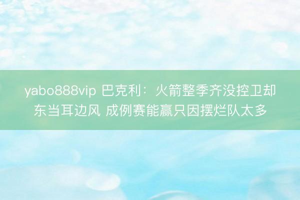 yabo888vip 巴克利：火箭整季齐没控卫却东当耳边风 成例赛能赢只因摆烂队太多