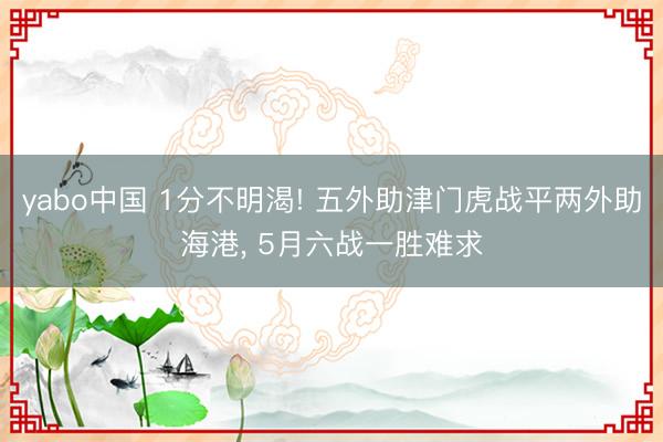 yabo中国 1分不明渴! 五外助津门虎战平两外助海港， 5月六战一胜难求
