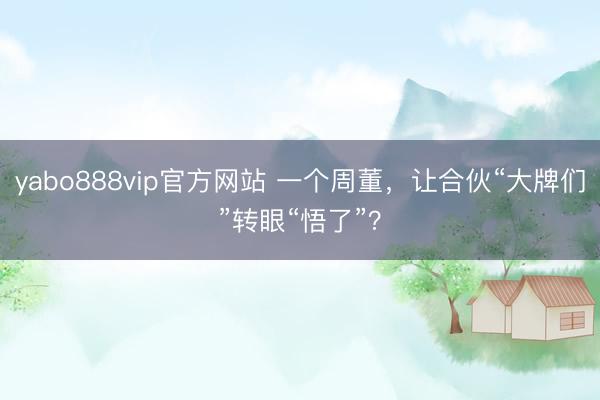 yabo888vip官方网站 一个周董，让合伙“大牌们”转眼“悟了”？