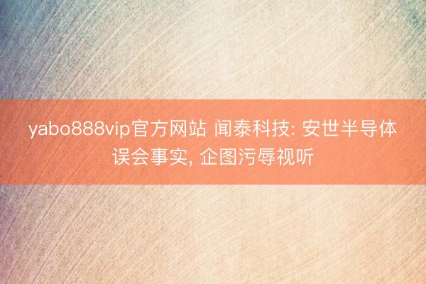 yabo888vip官方网站 闻泰科技: 安世半导体误会事实， 企图污辱视听