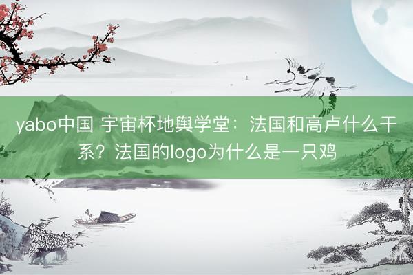 yabo中国 宇宙杯地舆学堂：法国和高卢什么干系？法国的logo为什么是一只鸡