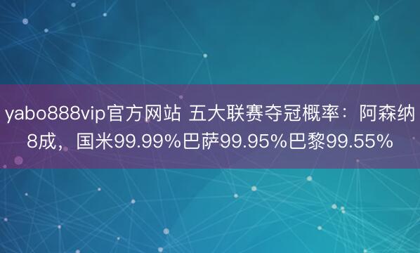yabo888vip官方网站 五大联赛夺冠概率：阿森纳8成，国米99.99%巴萨99.95%巴黎99.55%