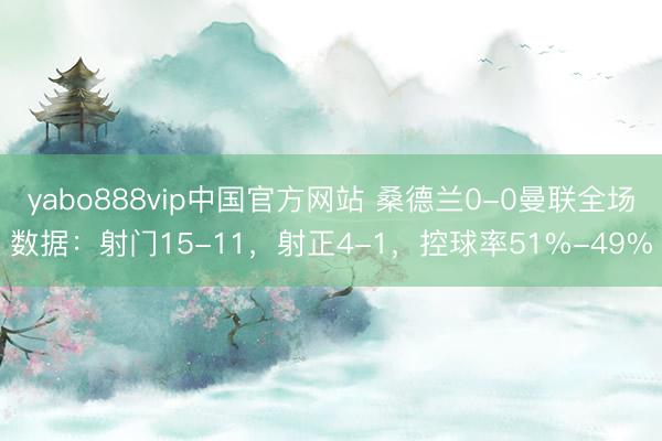 yabo888vip中国官方网站 桑德兰0-0曼联全场数据：射门15-11，射正4-1，<a href=