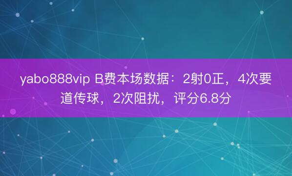 yabo888vip B费本场数据：2射0正，4次要道传球，2次阻扰，<a href=