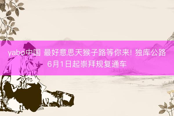 yabo中国 最好意思天猴子路等你来! 独库公路6月1日起崇拜规复通车