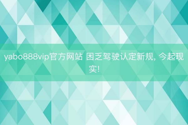yabo888vip官方网站 困乏驾驶认定新规， 今起现实!