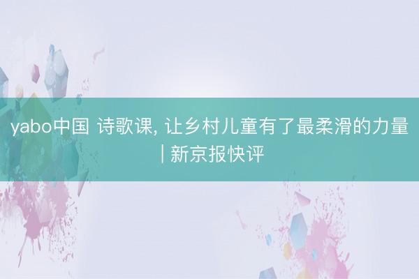 yabo中国 诗歌课， 让乡村儿童有了最柔滑的力量 | 新京报快评