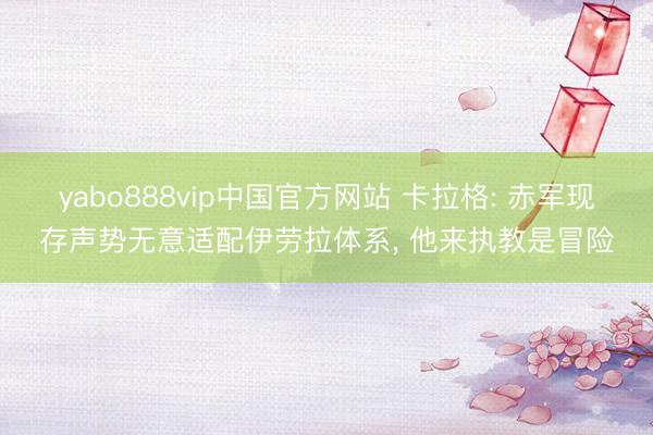 yabo888vip中国官方网站 卡拉格: 赤军现存声势无意适配伊劳拉体系， 他来执教是冒险