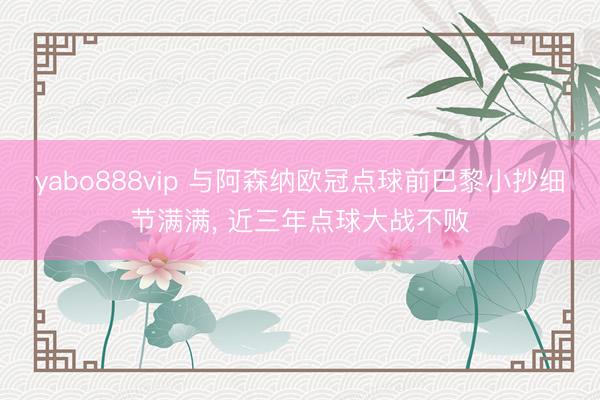 yabo888vip 与阿森纳欧冠点球前巴黎小抄细节满满， 近三年点球大战不败