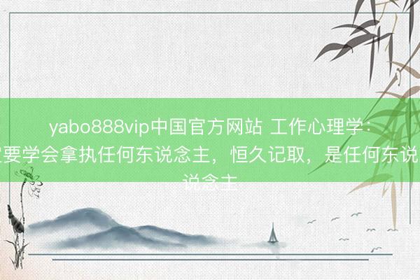 yabo888vip中国官方网站 工作心理学：一定要学会拿执任何东说念主，恒久记取，是任何东说念主