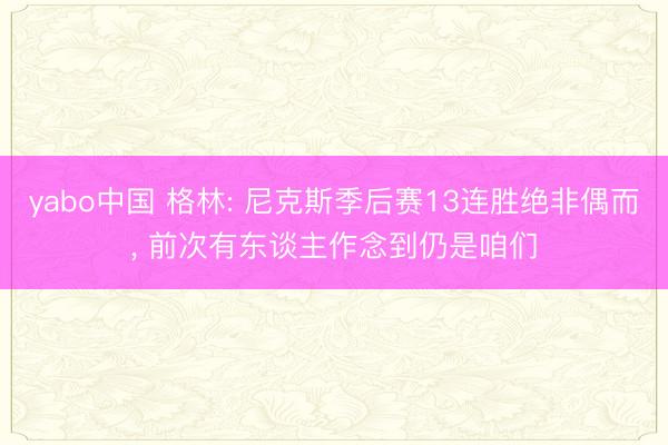 yabo中国 格林: 尼克斯季后赛13连胜绝非偶而， 前次有东谈主作念到仍是咱们