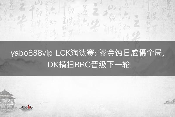 yabo888vip LCK淘汰赛: 鎏金蚀日威慑全局， DK横扫BRO晋级下一轮