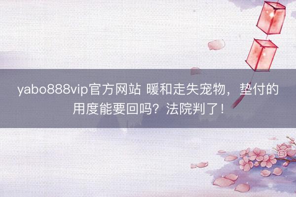 yabo888vip官方网站 暖和走失宠物，垫付的用度能要回吗？法院判了！