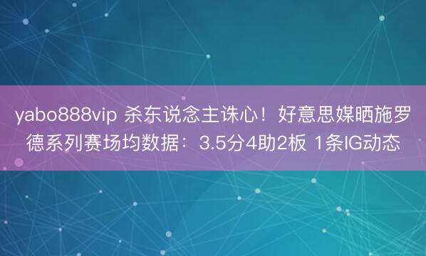 yabo888vip 杀东说念主诛心！好意思媒晒施罗德系列赛场均数据：3.5分4助2板 1条IG动态