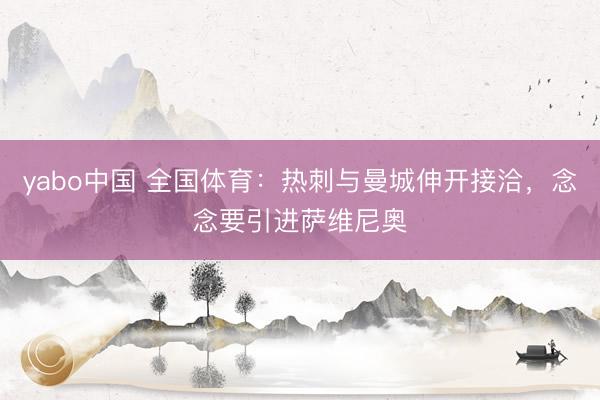 yabo中国 全国体育：热刺与曼城伸开接洽，念念要引进萨维尼奥