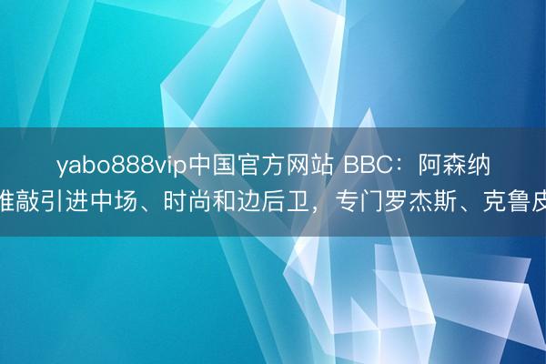 yabo888vip中国官方网站 BBC：阿森纳推敲引进中场、时尚和边后卫，专门罗杰斯、克鲁皮