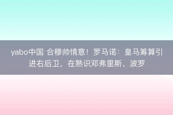 yabo中国 合穆帅情意！罗马诺：皇马筹算引进右后卫，在熟识邓弗里斯、波罗