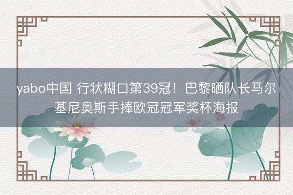 yabo中国 行状糊口第39冠！巴黎晒队长马尔基尼奥斯手捧欧冠冠军奖杯海报