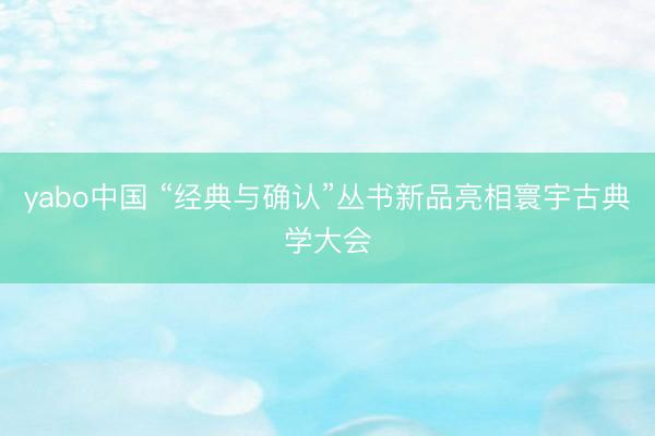 yabo中国 “经典与确认”丛书新品亮相寰宇古典学大会