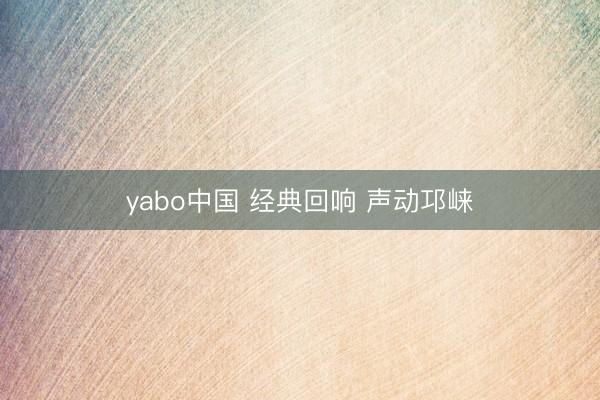 yabo中国 经典回响 声动邛崃