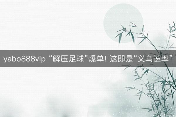 yabo888vip “解压足球”爆单! 这即是“义乌速率”