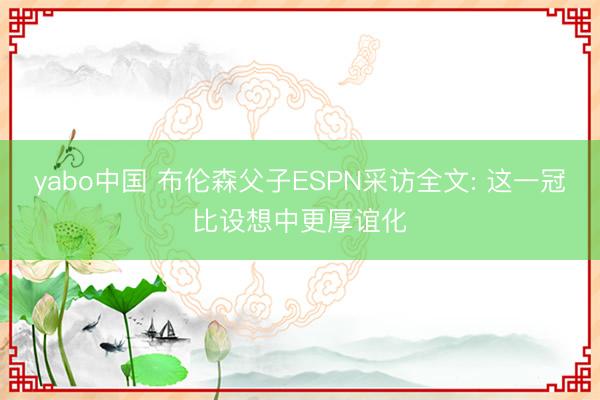 yabo中国 布伦森父子ESPN采访全文: 这一冠比设想中更厚谊化