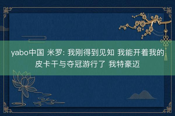 yabo中国 米罗: 我刚得到见知 我能开着我的皮卡干与夺冠游行了 我特豪迈