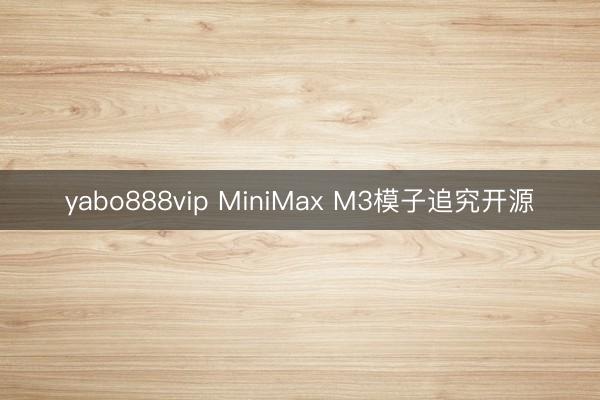 yabo888vip MiniMax M3模子追究开源