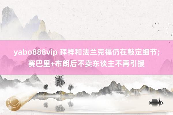 yabo888vip 拜祥和法兰克福仍在敲定细节;赛巴里+布朗后不卖东谈主不再引援