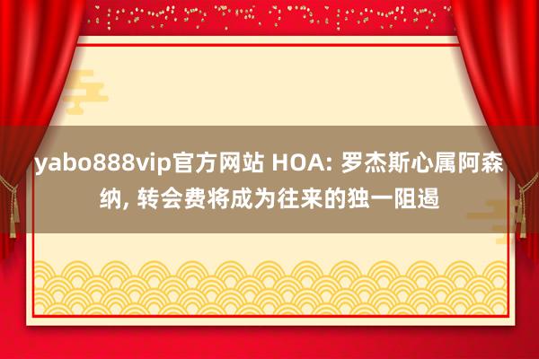 yabo888vip官方网站 HOA: 罗杰斯心属阿森纳， 转会费将成为往来的独一阻遏