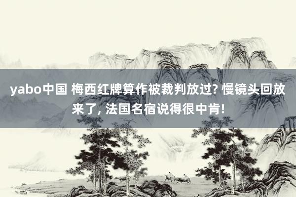 yabo中国 梅西红牌算作被裁判放过? 慢镜头回放来了， 法国名宿说得很中肯!