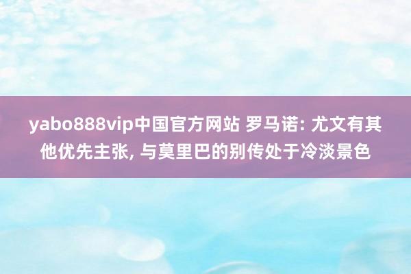 yabo888vip中国官方网站 罗马诺: 尤文有其他优先主张， 与莫里巴的别传处于冷淡景色