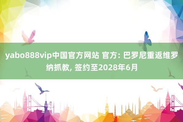 yabo888vip中国官方网站 官方: 巴罗尼重返维罗纳抓教， 签约至2028年6月