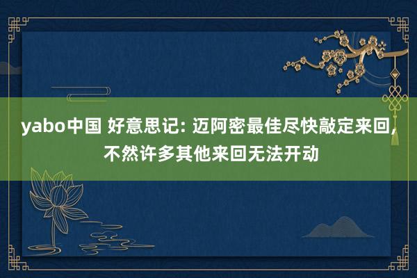 yabo中国 好意思记: 迈阿密最佳尽快敲定来回, 不然许多其他来回无法开动